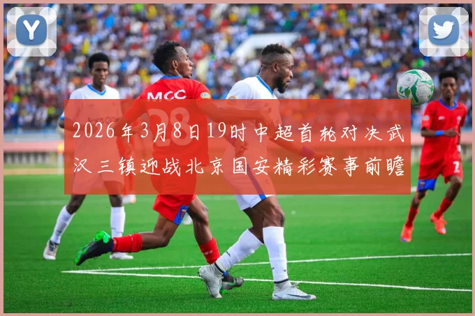 2026年3月8日19时中超首轮对决武汉三镇迎战北京国安精彩赛事前瞻