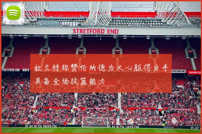 杜兰特称赞伦纳德为大心脏得分手具备全场投篮能力
